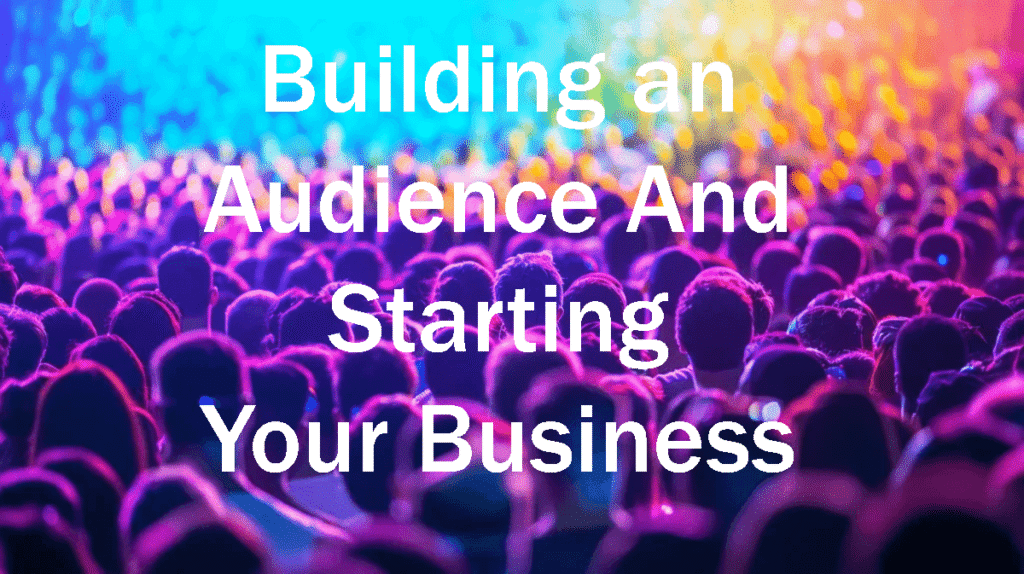Building an Audience And Starting Your Business