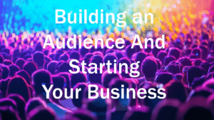Building an Audience And Starting Your Business #1 Easy Steps