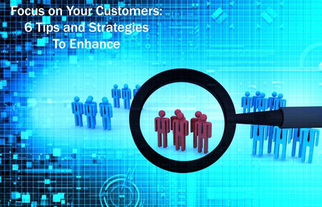 Focus On Your Customers 6 Tips And Strategies To Enhance