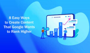 8 Easy Ways to Create Content That Google Wants to Rank Higher