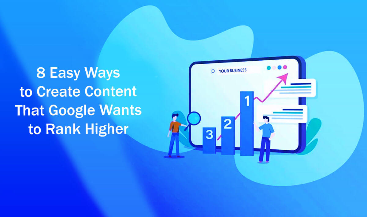 8 Easy Ways to Create Content That Google Wants to Rank Higher