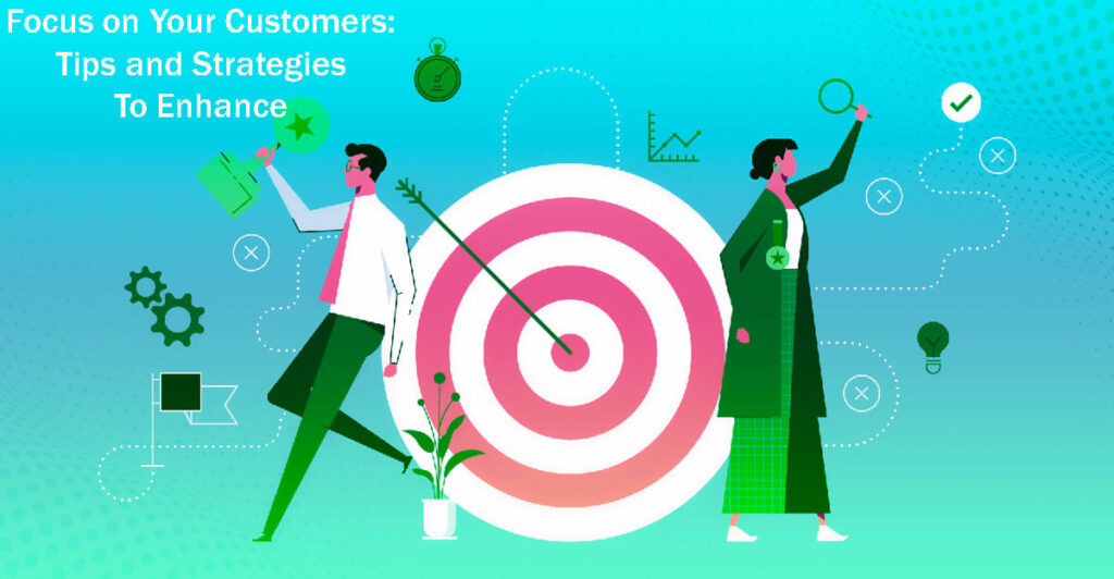Focus On Your Customers 6 Tips And Strategies To Enhance