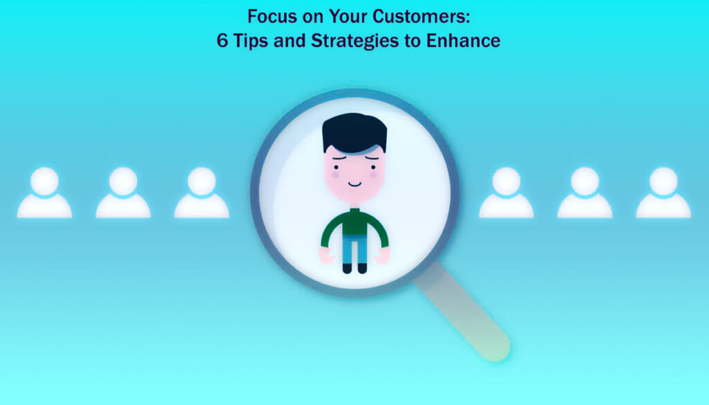 Focus On Your Customers 6 Tips And Strategies To Enhance