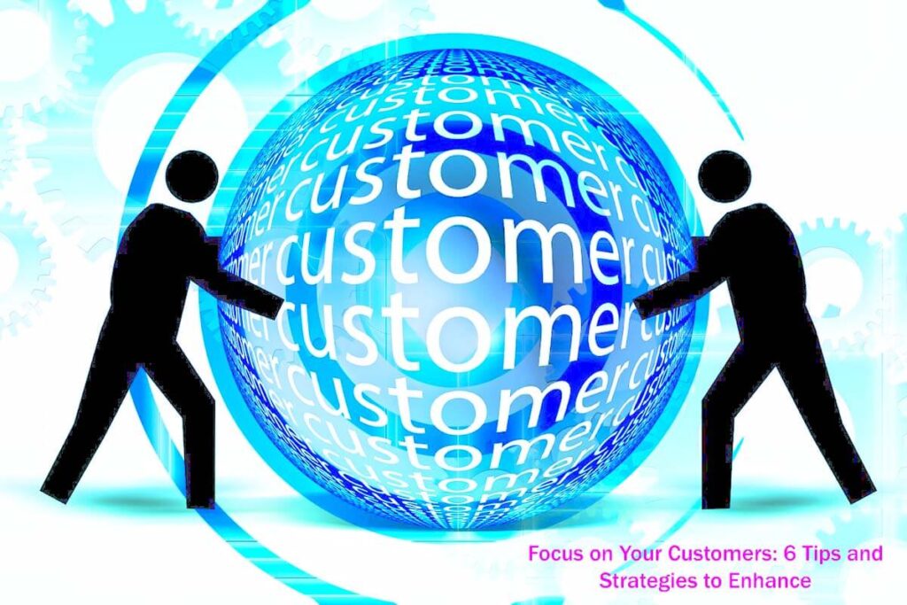 Focus on Your Customers 6 Tips and Strategies to Enhance