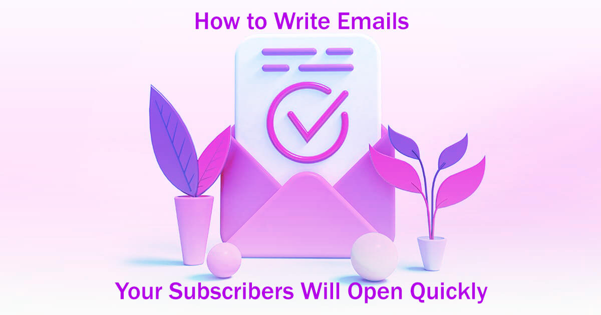 How to Write Emails Your Subscribers Will Open Quickly: 8 Easy Steps to Follow