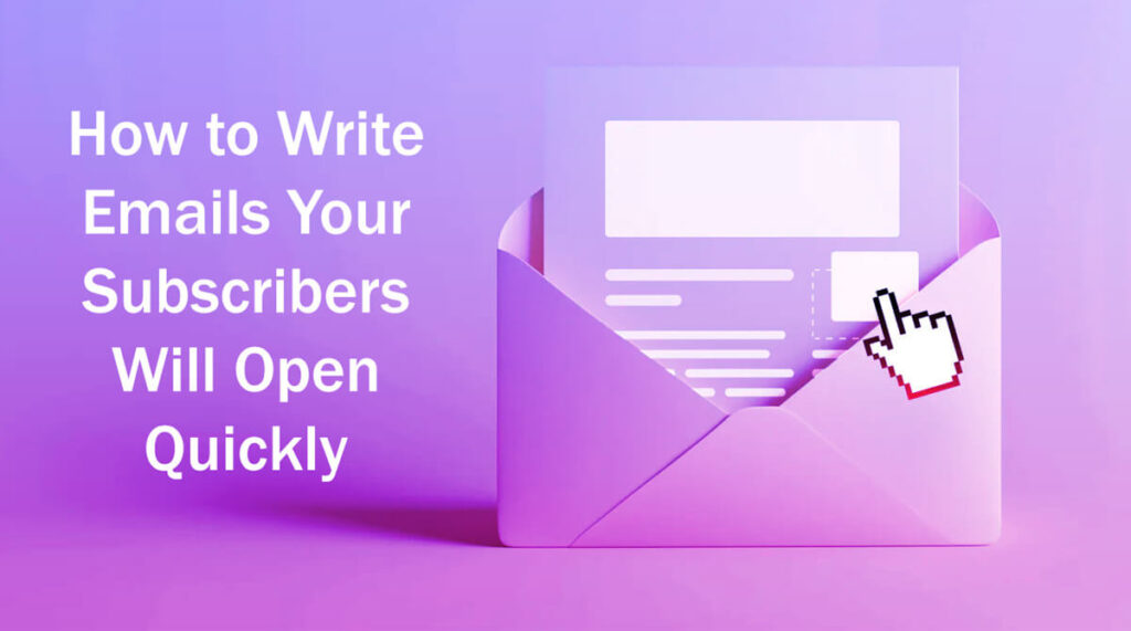 How To Write Emails Your Subscribers Will Open Quickly