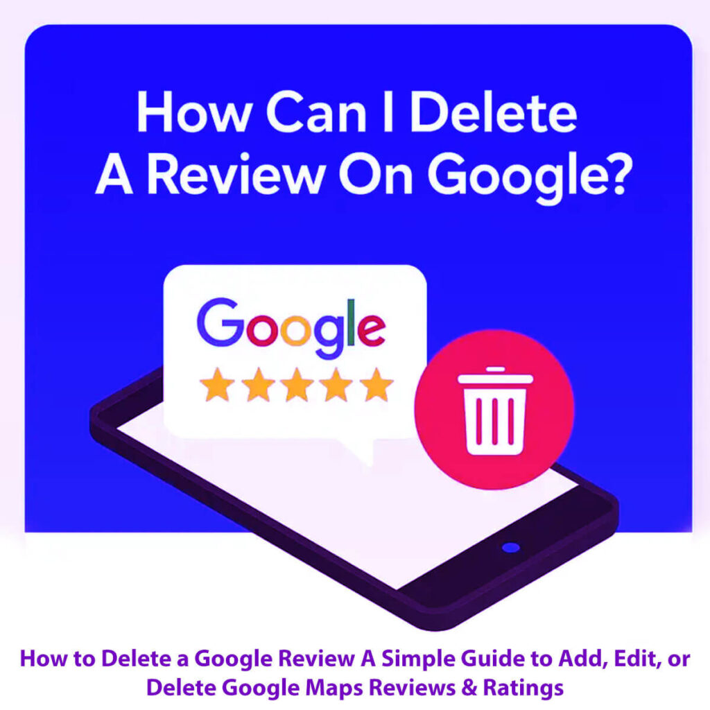 How To Delete A Google Review: 8 Easy Steps - A Simple Guide To Add, Edit, Or Delete Google Maps Reviews &Amp; Ratings