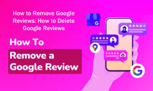 How to Remove Google Reviews: How to Delete Google Reviews in 8 Easy Steps—A Guide